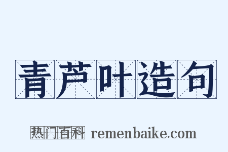 青芦叶造句是什么意思的图片